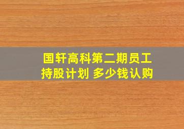 国轩高科第二期员工持股计划 多少钱认购